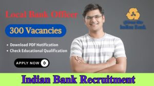 Indian Bank Local Bank Officer Recruitment 2024, 300 Vacancies, Eligibility Criteria, Apply Online